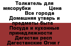 Толкатель для мясорубки zelmer › Цена ­ 400 - Все города Домашняя утварь и предметы быта » Посуда и кухонные принадлежности   . Дагестан респ.,Дагестанские Огни г.